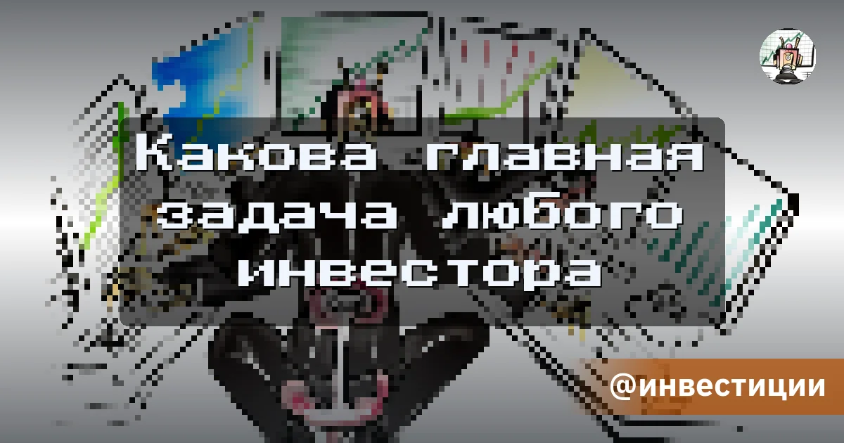Какова главная задача любого инвестора - Путь убертрейдера
